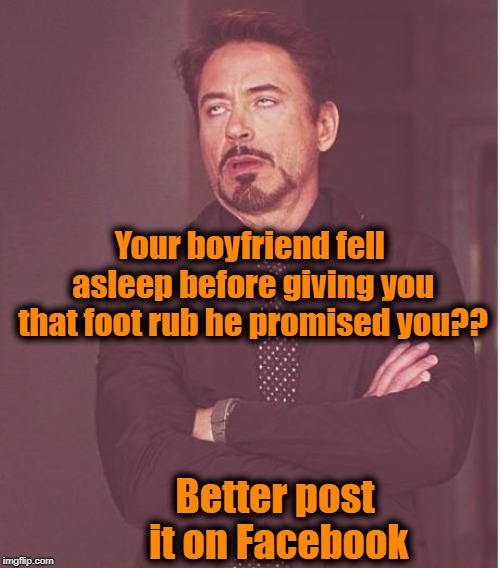 And make sure you include the fact that you cried for an hour! | Your boyfriend fell asleep before giving you that foot rub he promised you?? Better post it on Facebook | image tagged in memes,face you make robert downey jr | made w/ Imgflip meme maker