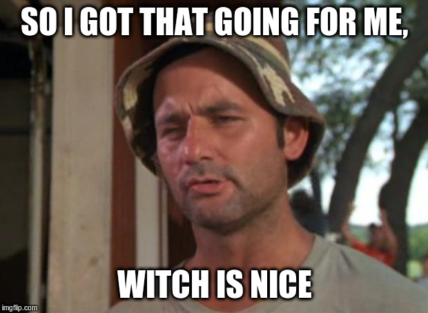 So I Got That Goin For Me Which Is Nice Meme | SO I GOT THAT GOING FOR ME, WITCH IS NICE | image tagged in memes,so i got that goin for me which is nice | made w/ Imgflip meme maker