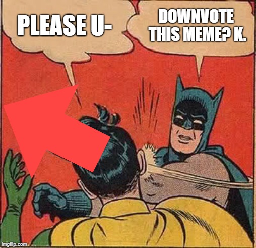 Batman to the upvote beggars | PLEASE U- DOWNVOTE THIS MEME? K. | image tagged in batman slapping robin | made w/ Imgflip meme maker