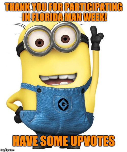 minions | THANK YOU FOR PARTICIPATING IN FLORIDA MAN WEEK! HAVE SOME UPVOTES | image tagged in minions | made w/ Imgflip meme maker