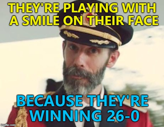 "They're playing with a smile on their face" said a rugby commentator...  | THEY'RE PLAYING WITH A SMILE ON THEIR FACE; BECAUSE THEY'RE WINNING 26-0 | image tagged in captain obvious,memes,rugby,sport,commentator | made w/ Imgflip meme maker