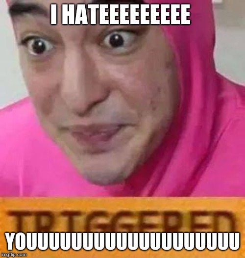 Triggerd | I HATEEEEEEEEE; YOUUUUUUUUUUUUUUUUUUU | image tagged in triggerd | made w/ Imgflip meme maker