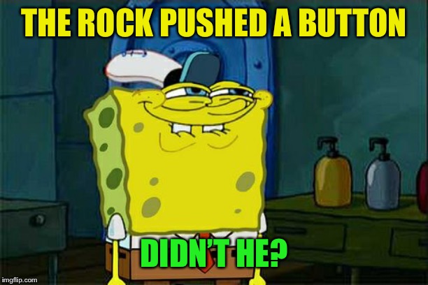 Don't You Squidward Meme | THE ROCK PUSHED A BUTTON DIDN’T HE? | image tagged in memes,dont you squidward | made w/ Imgflip meme maker