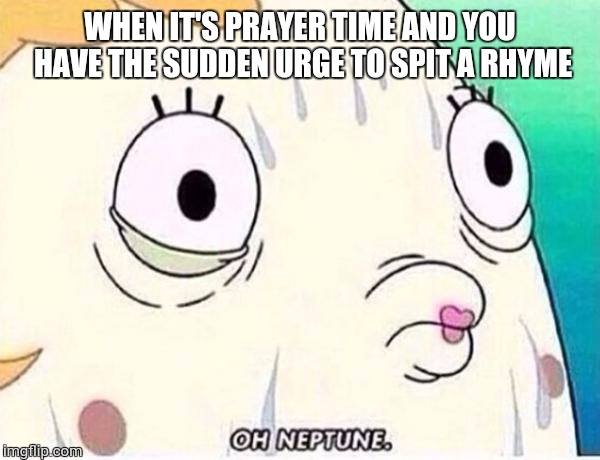 Oh Neptune | WHEN IT'S PRAYER TIME AND YOU HAVE THE SUDDEN URGE TO SPIT A RHYME | image tagged in oh neptune | made w/ Imgflip meme maker