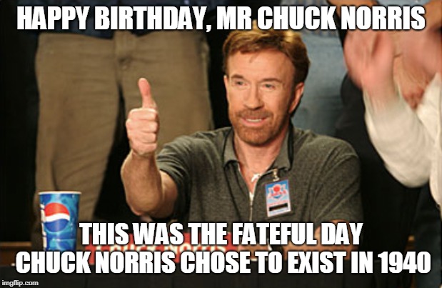 10th March  | HAPPY BIRTHDAY, MR CHUCK NORRIS; THIS WAS THE FATEFUL DAY CHUCK NORRIS CHOSE TO EXIST IN 1940 | image tagged in memes,chuck norris approves,chuck norris,funny,birthday,chuck norris birthday | made w/ Imgflip meme maker