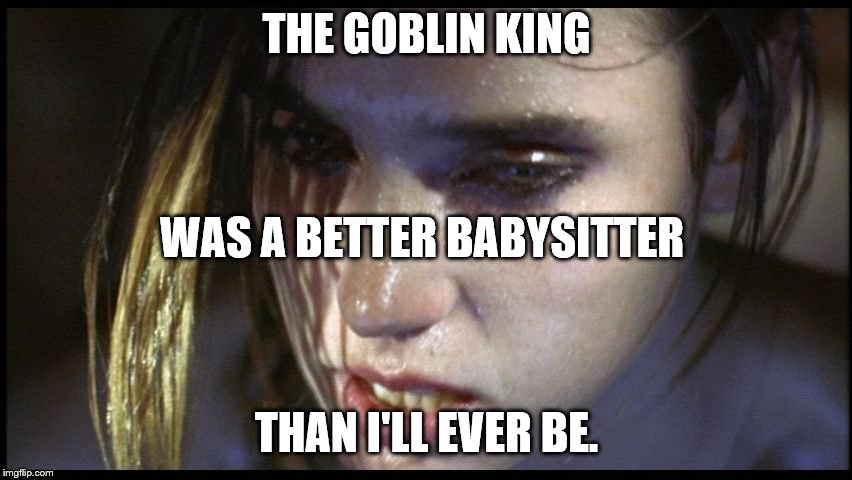 How is this possible? | THE GOBLIN KING; WAS A BETTER BABYSITTER; THAN I'LL EVER BE. | image tagged in bowie | made w/ Imgflip meme maker