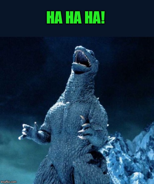 Laughing Godzilla | HA HA HA! | image tagged in laughing godzilla | made w/ Imgflip meme maker