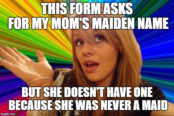 Forms are dumb | THIS FORM ASKS FOR MY MOM'S MAIDEN NAME; BUT SHE DOESN'T HAVE ONE BECAUSE SHE WAS NEVER A MAID | image tagged in memes,dumb blonde,maiden name,personal info,funny,forms | made w/ Imgflip meme maker