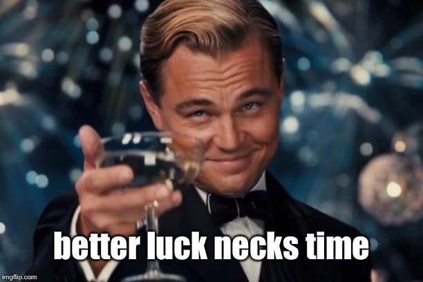 Leonardo Dicaprio Cheers Meme | better luck necks time | image tagged in memes,leonardo dicaprio cheers | made w/ Imgflip meme maker