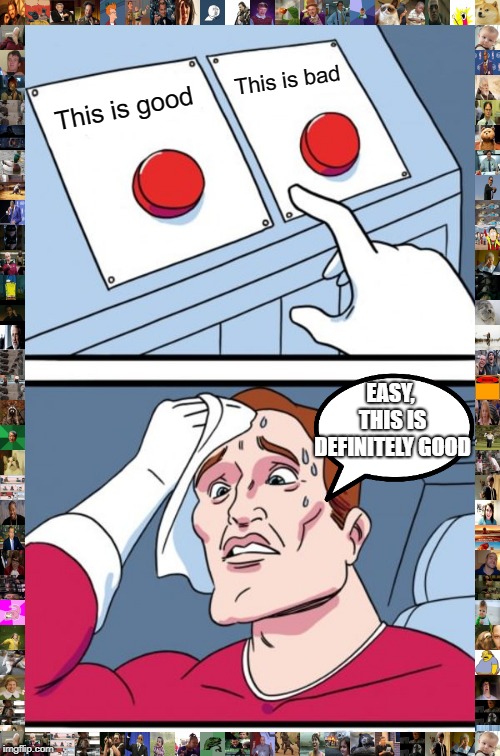 Two Buttons Meme | This is good This is bad EASY, THIS IS DEFINITELY GOOD | image tagged in memes,two buttons | made w/ Imgflip meme maker