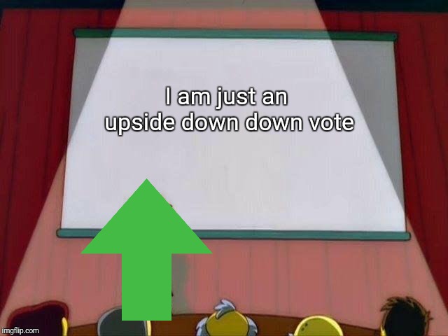 Lisa Simpson's Presentation | I am just an upside down down vote | image tagged in lisa simpson's presentation | made w/ Imgflip meme maker