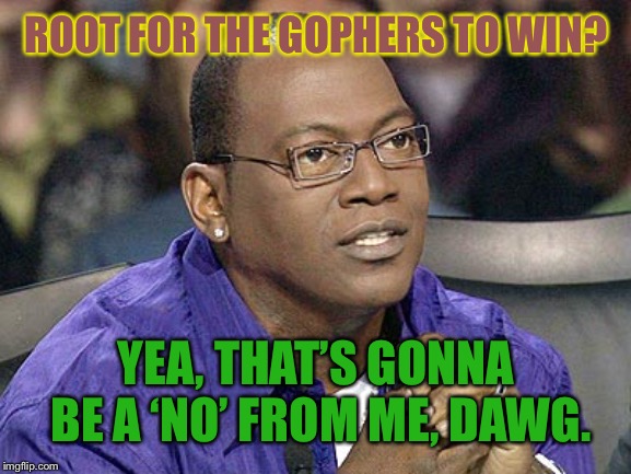 randy jackson | ROOT FOR THE GOPHERS TO WIN? YEA, THAT’S GONNA BE A ‘NO’ FROM ME, DAWG. | image tagged in randy jackson | made w/ Imgflip meme maker