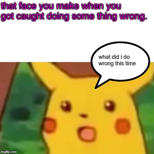 Surprised Pikachu | that face you make when you got caught doing some thing wrong. what did i do wrong this time | image tagged in memes,surprised pikachu | made w/ Imgflip meme maker