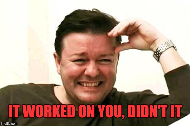 Laughing Ricky Gervais | IT WORKED ON YOU, DIDN'T IT | image tagged in laughing ricky gervais | made w/ Imgflip meme maker