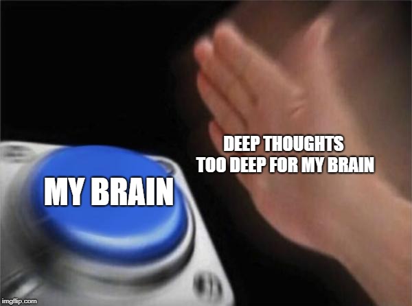 17 deep thoughts to keep you awake at night
 | DEEP THOUGHTS TOO DEEP FOR MY BRAIN; MY BRAIN | image tagged in memes,yikes,brains | made w/ Imgflip meme maker