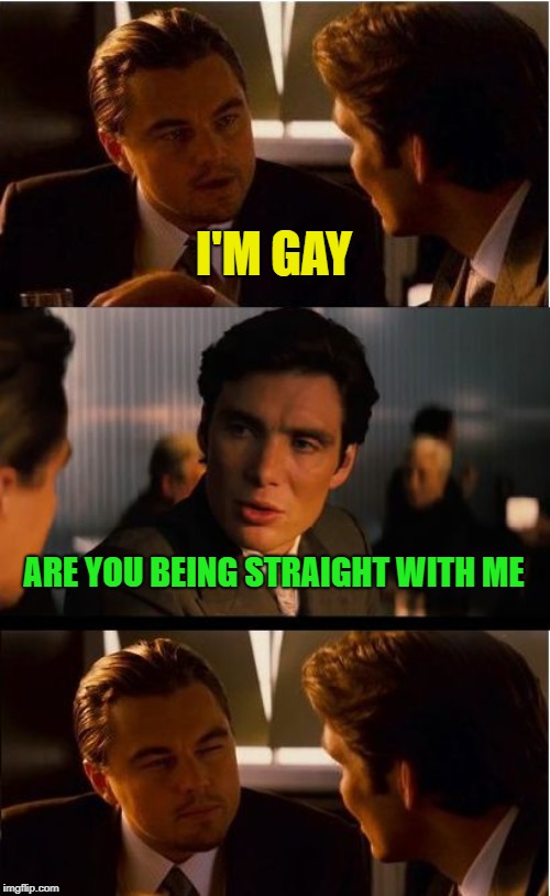 Inception | I'M GAY; ARE YOU BEING STRAIGHT WITH ME | image tagged in memes,inception | made w/ Imgflip meme maker