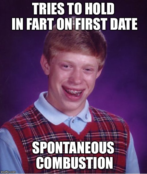 Bad Luck Brian Meme | TRIES TO HOLD IN FART ON FIRST DATE; SPONTANEOUS COMBUSTION | image tagged in memes,bad luck brian | made w/ Imgflip meme maker