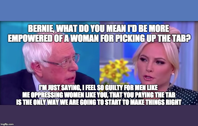 Never Date a Socialist | BERNIE, WHAT DO YOU MEAN I'D BE MORE EMPOWERED OF A WOMAN FOR PICKING UP THE TAB? I'M JUST SAYING, I FEEL SO GUILTY FOR MEN LIKE ME OPPRESSING WOMEN LIKE YOU, THAT YOU PAYING THE TAB IS THE ONLY WAY WE ARE GOING TO START TO MAKE THINGS RIGHT | image tagged in political meme,bernie sanders,communist socialist,maga,trump 2020,dating | made w/ Imgflip meme maker