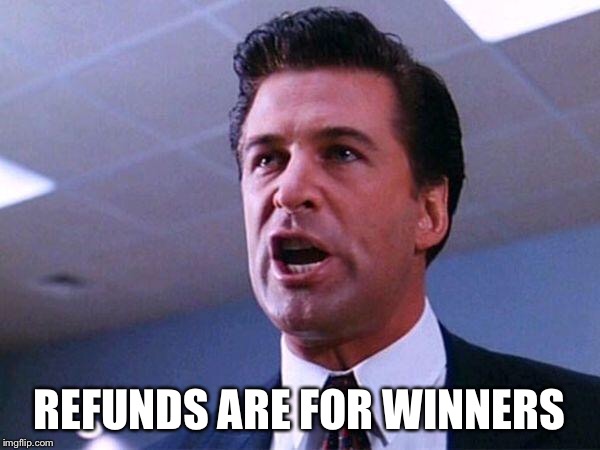 Alec Baldwin Glengarry Glen Ross | REFUNDS ARE FOR WINNERS | image tagged in alec baldwin glengarry glen ross | made w/ Imgflip meme maker