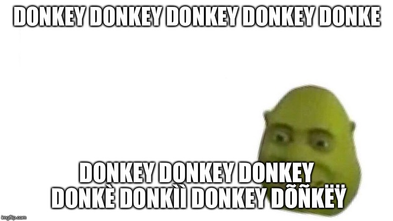 Shrek flex | DONKEY DONKEY DONKEY DONKEY DONKE; DONKEY DONKEY DONKEY DONKÈ DONKÌÌ DONKEY DÕÑKËŸ | image tagged in shrek flex | made w/ Imgflip meme maker