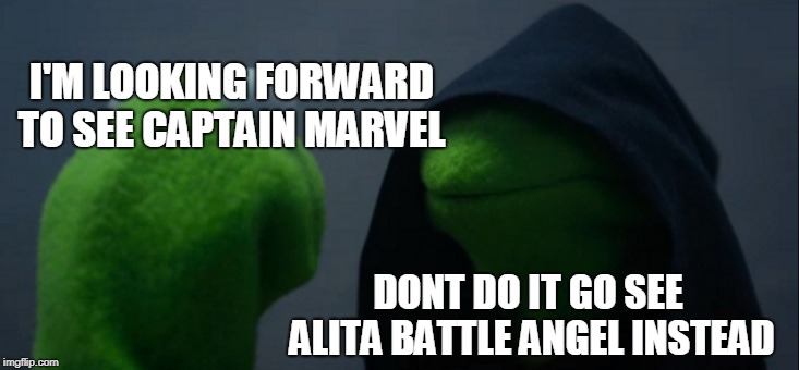 Evil Kermit | I'M LOOKING FORWARD TO SEE CAPTAIN MARVEL; DONT DO IT GO SEE ALITA BATTLE ANGEL INSTEAD | image tagged in memes,evil kermit | made w/ Imgflip meme maker