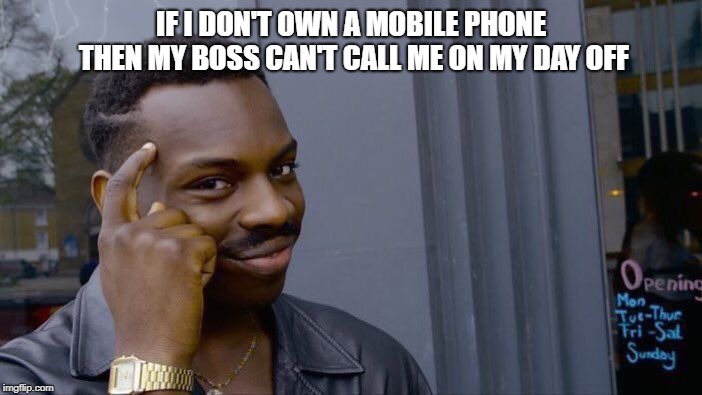 Roll Safe Think About It Meme | IF I DON'T OWN A MOBILE PHONE THEN MY BOSS CAN'T CALL ME ON MY DAY OFF | image tagged in memes,roll safe think about it | made w/ Imgflip meme maker