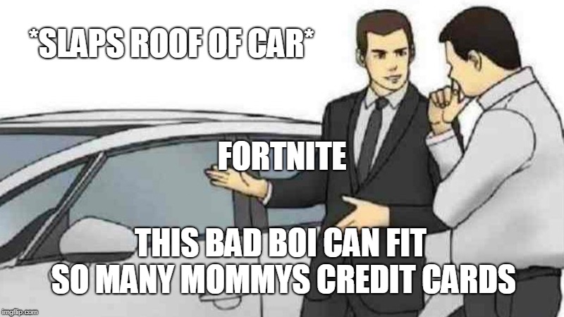 Car Salesman Slaps Roof Of Car | *SLAPS ROOF OF CAR*; FORTNITE; THIS BAD BOI CAN FIT SO MANY MOMMYS CREDIT CARDS | image tagged in memes,car salesman slaps roof of car | made w/ Imgflip meme maker