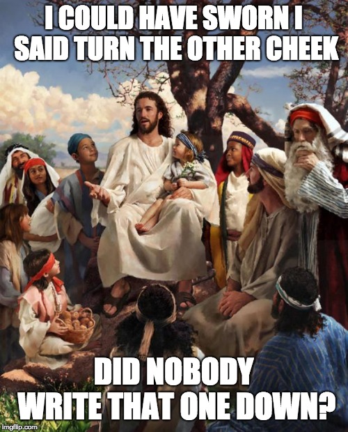 Story Time Jesus | I COULD HAVE SWORN I SAID TURN THE OTHER CHEEK DID NOBODY WRITE THAT ONE DOWN? | image tagged in story time jesus | made w/ Imgflip meme maker