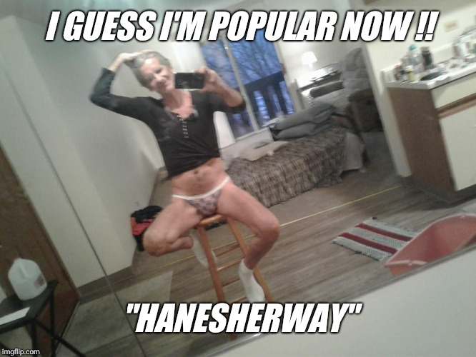 I GUESS I'M POPULAR NOW !! "HANESHERWAY" | made w/ Imgflip meme maker