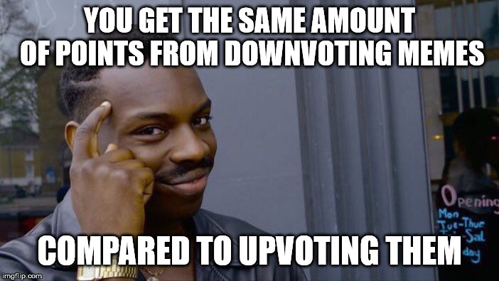 I'm evil, lol. | YOU GET THE SAME AMOUNT OF POINTS FROM DOWNVOTING MEMES; COMPARED TO UPVOTING THEM | image tagged in memes,roll safe think about it | made w/ Imgflip meme maker