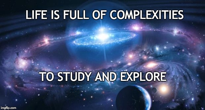 A Complex Life |  LIFE IS FULL OF COMPLEXITIES; TO STUDY AND EXPLORE | image tagged in universe,live,work,cosplay | made w/ Imgflip meme maker