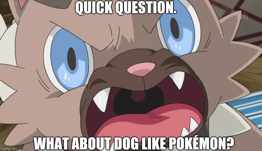 Angry Rockruff | QUICK QUESTION. WHAT ABOUT DOG LIKE POKÉMON? | image tagged in angry rockruff | made w/ Imgflip meme maker