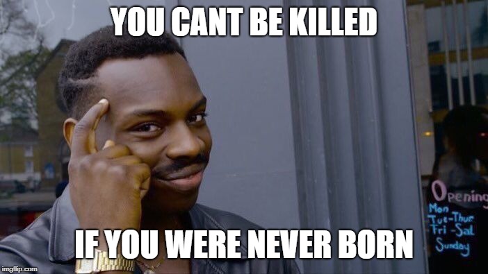 Roll Safe Think About It Meme | YOU CANT BE KILLED; IF YOU WERE NEVER BORN | image tagged in memes,roll safe think about it | made w/ Imgflip meme maker