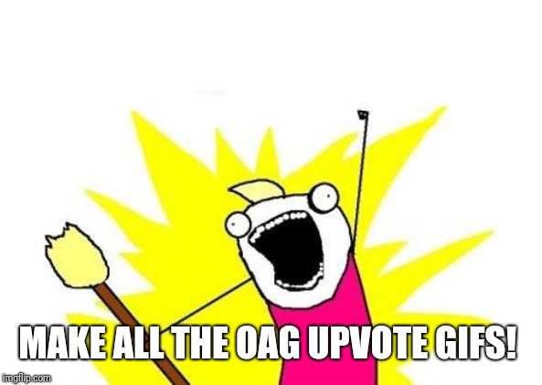 X All The Y Meme | MAKE ALL THE OAG UPVOTE GIFS! | image tagged in memes,x all the y | made w/ Imgflip meme maker