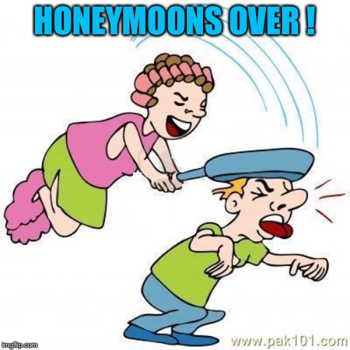 wife beatings | HONEYMOONS OVER ! | image tagged in wife beatings | made w/ Imgflip meme maker
