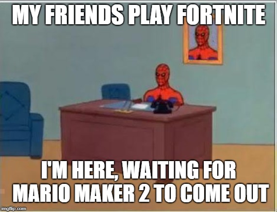 Spiderman Computer Desk | MY FRIENDS PLAY FORTNITE; I'M HERE, WAITING FOR MARIO MAKER 2 TO COME OUT | image tagged in memes,spiderman computer desk,spiderman | made w/ Imgflip meme maker