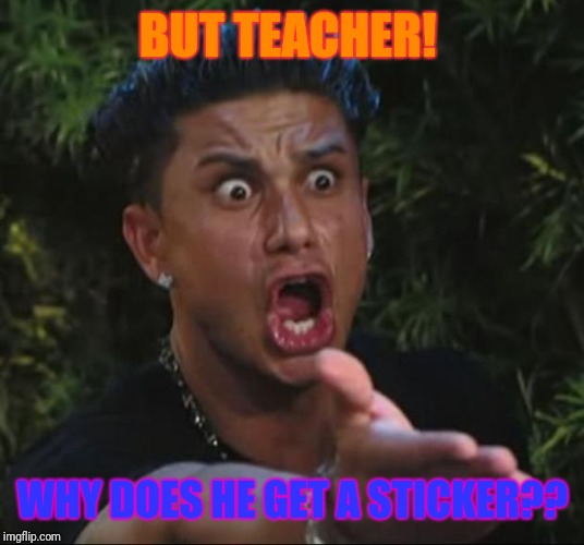 DJ Pauly D Meme | BUT TEACHER! WHY DOES HE GET A STICKER?? | image tagged in memes,dj pauly d | made w/ Imgflip meme maker