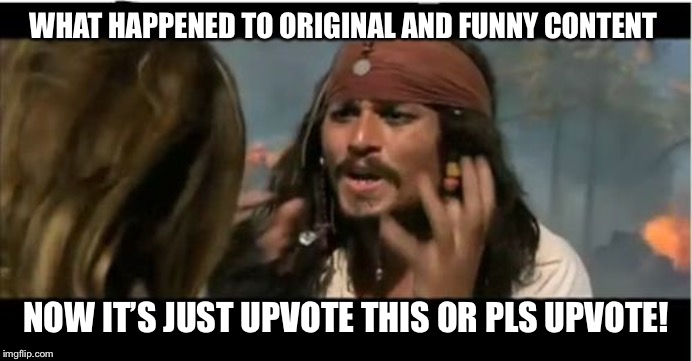 WHAT HAPPENED TO ORIGINAL AND FUNNY CONTENT NOW IT’S JUST UPVOTE THIS OR PLS UPVOTE! | image tagged in memes,why is the rum gone | made w/ Imgflip meme maker