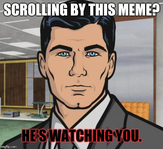 Archer Meme | SCROLLING BY THIS MEME? HE'S WATCHING YOU. | image tagged in memes,archer | made w/ Imgflip meme maker
