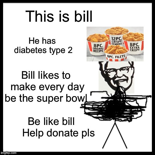 Be Like Bill Meme | This is bill; He has diabetes type 2; Bill likes to make every day be the super bowl; Be like bill      Help donate pls | image tagged in memes,be like bill | made w/ Imgflip meme maker