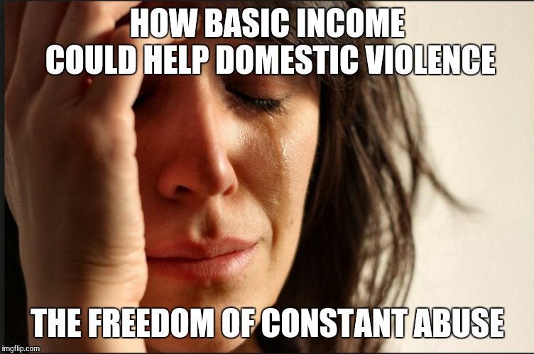 Crying women | HOW BASIC INCOME COULD HELP DOMESTIC VIOLENCE; THE FREEDOM OF CONSTANT ABUSE | image tagged in crying women | made w/ Imgflip meme maker