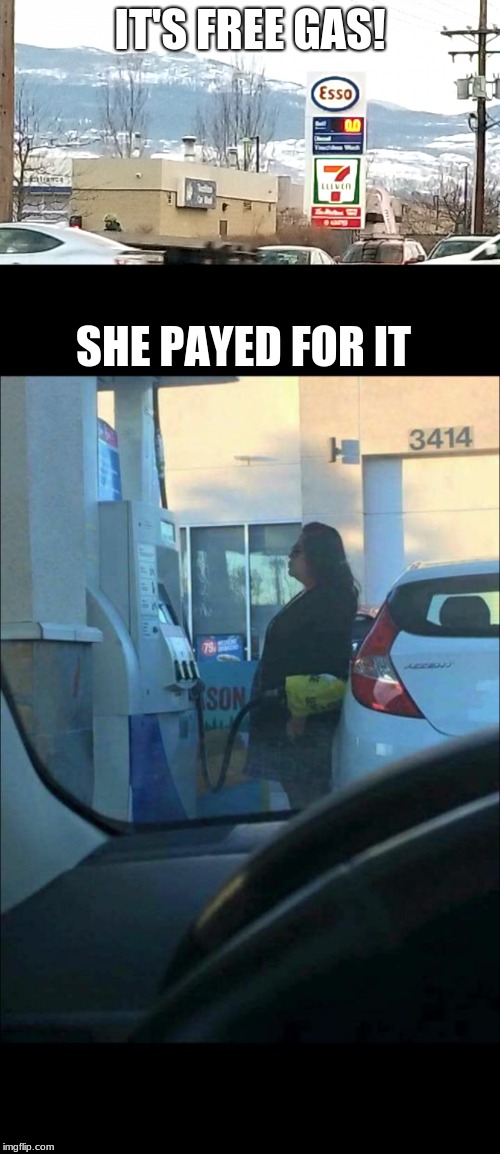  IT'S FREE GAS! SHE PAYED FOR IT | image tagged in free gas | made w/ Imgflip meme maker