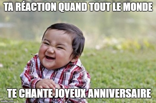 Evil Toddler Meme | TA RÉACTION QUAND TOUT LE MONDE; TE CHANTE JOYEUX ANNIVERSAIRE | image tagged in memes,evil toddler | made w/ Imgflip meme maker