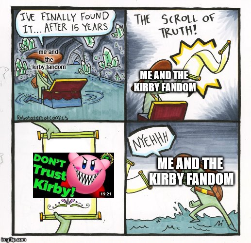The Scroll Of Truth Meme | me and the kirby fandom; ME AND THE KIRBY FANDOM; ME AND THE KIRBY FANDOM | image tagged in memes,the scroll of truth | made w/ Imgflip meme maker