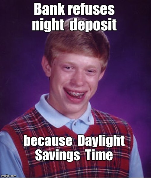 BLB - Bad Luck Banking? | Bank refuses   night  deposit; because  Daylight  Savings  Time | image tagged in bad luck brian,funny memes,rick75230,daylight savings time | made w/ Imgflip meme maker