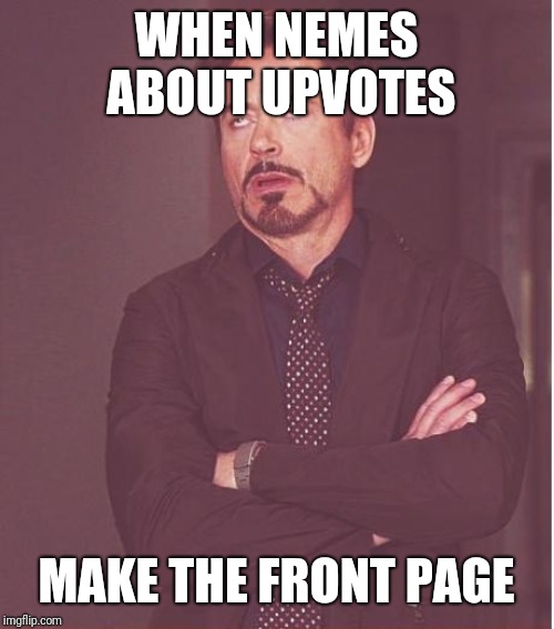 Why does this stuff make front page? | WHEN NEMES ABOUT UPVOTES; MAKE THE FRONT PAGE | image tagged in memes,face you make robert downey jr | made w/ Imgflip meme maker