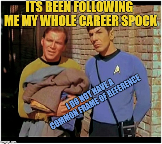 Old to Hobo Kirky and Spockers | ITS BEEN FOLLOWING ME MY WHOLE CAREER SPOCK I DO NOT HAVE A COMMON FRAME OF REFERENCE | image tagged in old to hobo kirky and spockers | made w/ Imgflip meme maker