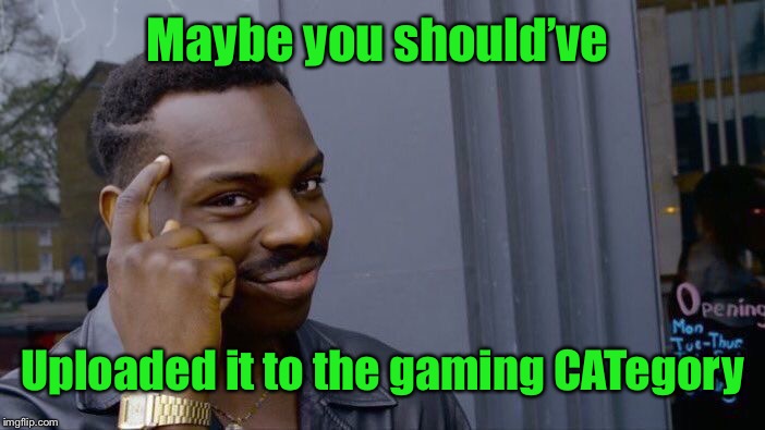 Roll Safe Think About It Meme | Maybe you should’ve Uploaded it to the gaming CATegory | image tagged in memes,roll safe think about it | made w/ Imgflip meme maker