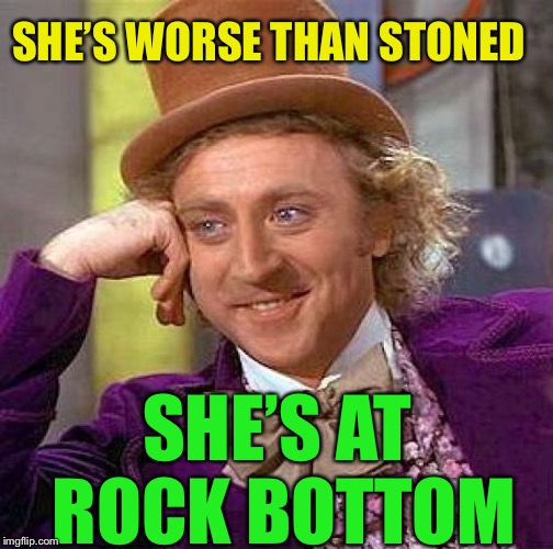 Creepy Condescending Wonka Meme | SHE’S WORSE THAN STONED SHE’S AT ROCK BOTTOM | image tagged in memes,creepy condescending wonka | made w/ Imgflip meme maker
