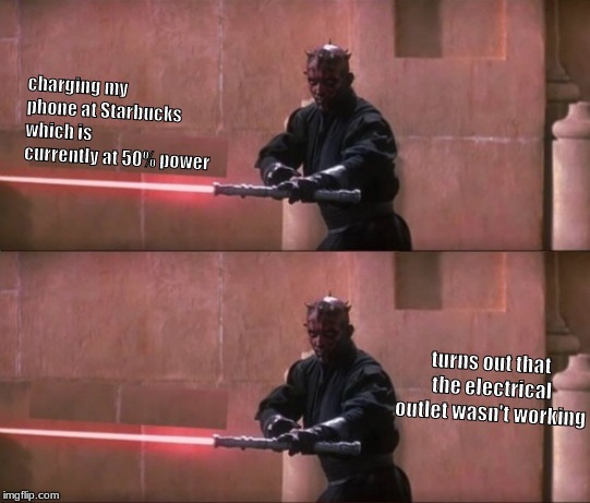 jumping on the bandwagon of the new hot meme template . . . .  | charging my phone at Starbucks which is currently at 50% power; turns out that the electrical outlet wasn't working | image tagged in memes,star wars,darth maul | made w/ Imgflip meme maker